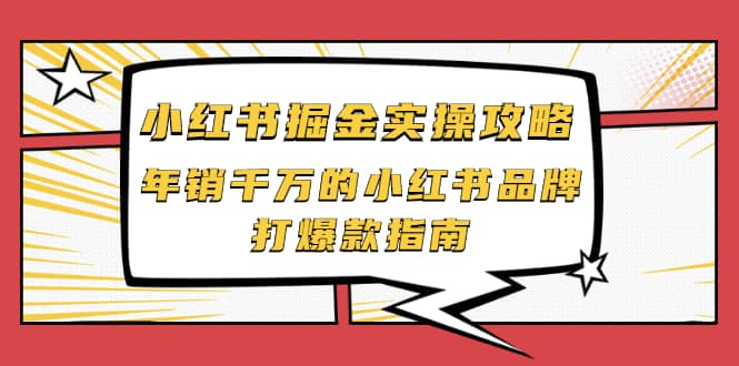 小红书掘金实操攻略，年销千万的小红书品牌打爆款指南网创吧-网创项目资源站-副业项目-创业项目-搞钱项目八百网赚