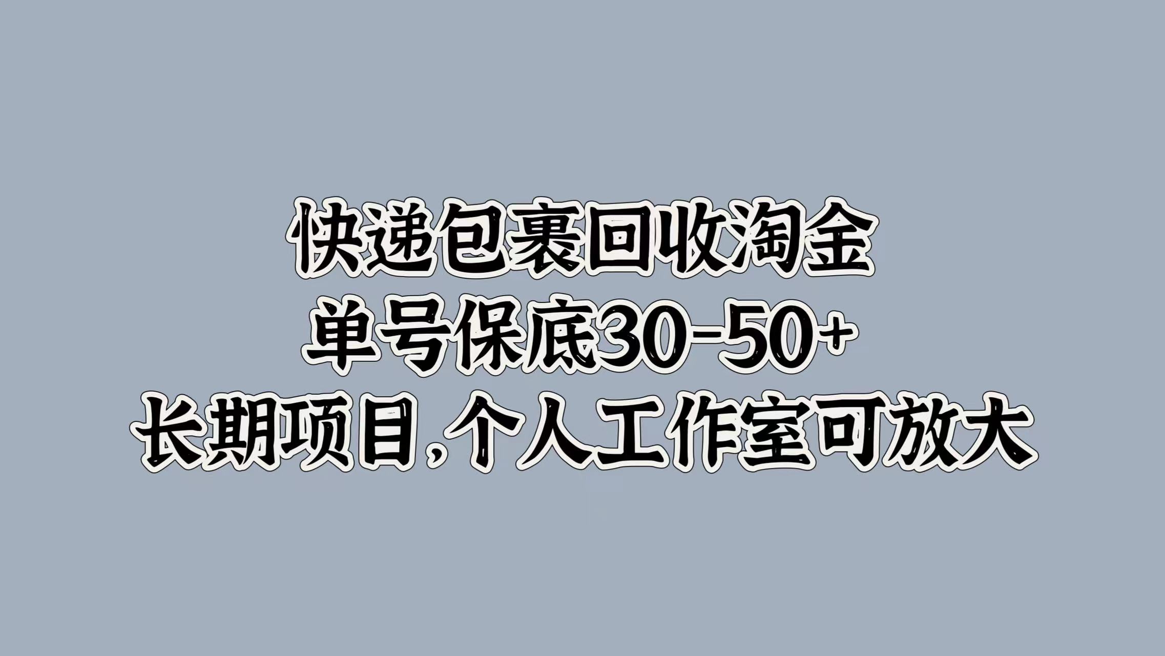 快递包裹回收淘金，单号保底30-50+，长期项目！个人工作室可放大网创吧-网创项目资源站-副业项目-创业项目-搞钱项目八百网赚