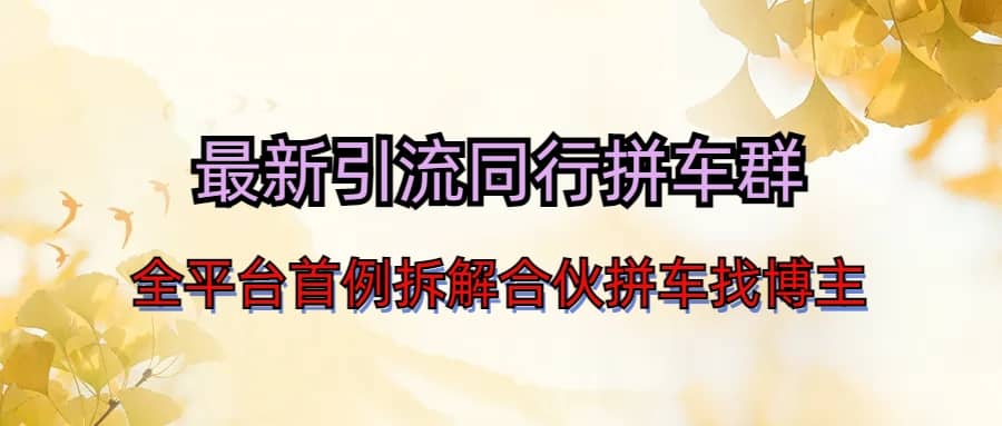最新引流同行拼车群合伙拼车找博主日引百人新玩法网创吧-网创项目资源站-副业项目-创业项目-搞钱项目八百网赚