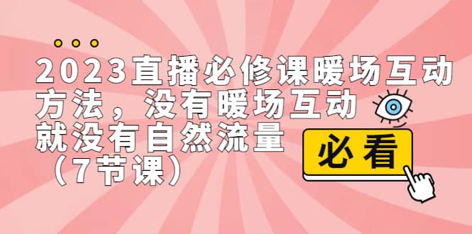2023直播·必修课暖场互动方法，没有暖场互动，就没有自然流量（7节课）网创吧-网创项目资源站-副业项目-创业项目-搞钱项目八百网赚