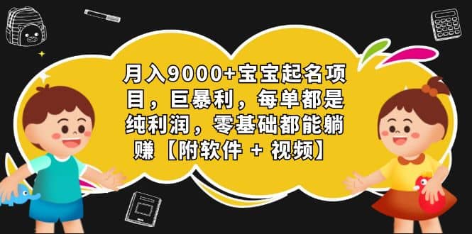 月入9000+宝宝起名项目，巨暴利 每单都是纯利润，0基础躺赚【附软件+视频】网创吧-网创项目资源站-副业项目-创业项目-搞钱项目八百网赚