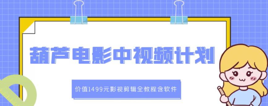 葫芦电影中视频解说教学：价值1499元影视剪辑全教程含软件网创吧-网创项目资源站-副业项目-创业项目-搞钱项目八百网赚