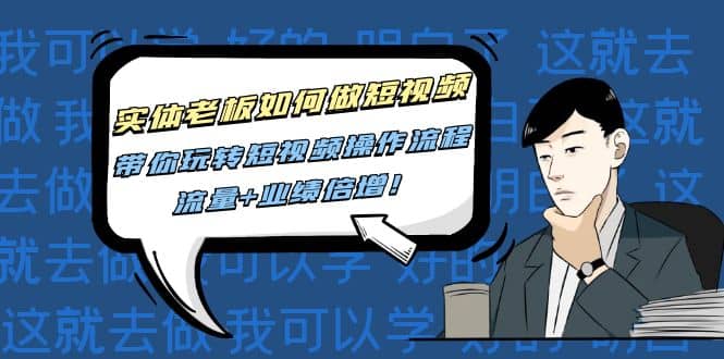 实体老板如何做短视频：带你玩转短视频全套操作流程，流量+业绩倍增网创吧-网创项目资源站-副业项目-创业项目-搞钱项目八百网赚