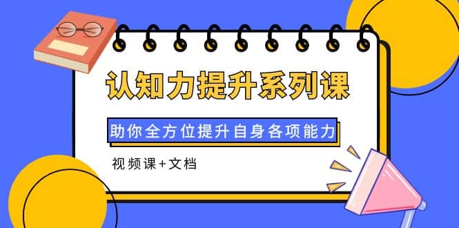 认知力提升系列课：助你全方位提升自身各项能力（视频课+文档）网创吧-网创项目资源站-副业项目-创业项目-搞钱项目八百网赚