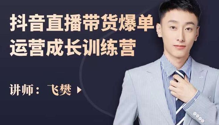 飞樊：抖音直播带货爆单运营成长训练营，手把手教你玩转直播带货网创吧-网创项目资源站-副业项目-创业项目-搞钱项目八百网赚
