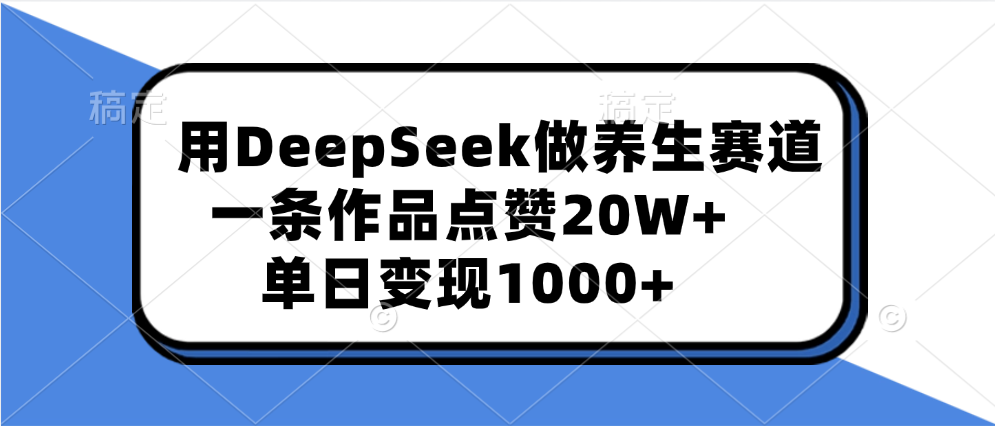 用DeepSeek做养生赛道，一条作品点赞20W+，单日变现1000+网创吧-网创项目资源站-副业项目-创业项目-搞钱项目八百网赚