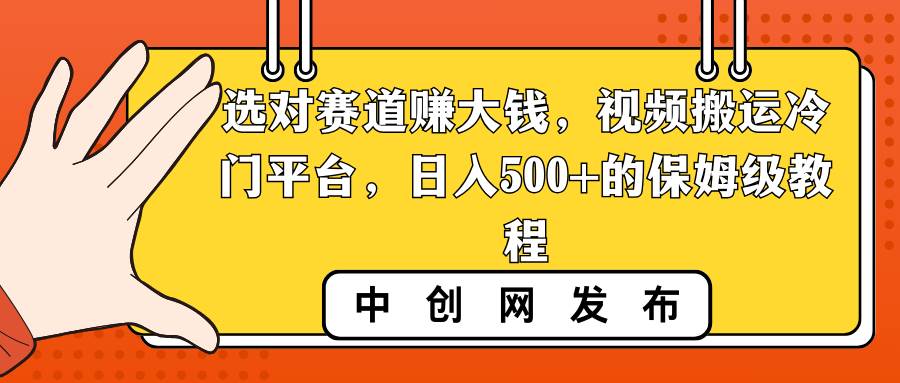 选对赛道赚大钱，视频搬运冷门平台，日入500+的保姆级教程网创吧-网创项目资源站-副业项目-创业项目-搞钱项目八百网赚