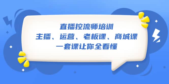 直播·控流师培训：主播、运营、老板课、商城课，一套课让你全看懂网创吧-网创项目资源站-副业项目-创业项目-搞钱项目八百网赚