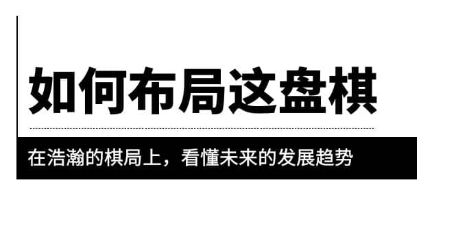 某公众号付费文章《如何布局这盘棋》在浩瀚的棋局上，看懂未来的发展趋势网创吧-网创项目资源站-副业项目-创业项目-搞钱项目八百网赚