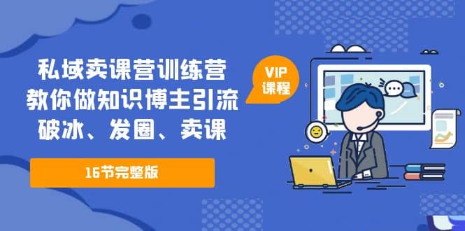 私域卖课营训练营：教你做知识博主引流、破冰、发圈、卖课（16节课完整版）网创吧-网创项目资源站-副业项目-创业项目-搞钱项目八百网赚