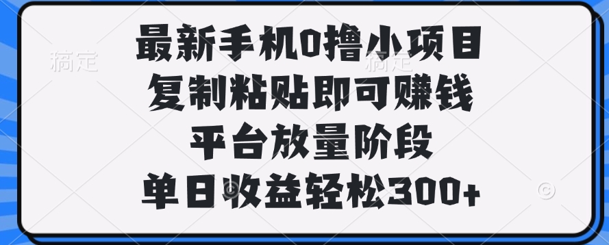 最新手机0撸小项目，复制粘贴即可赚钱，单日收益轻松300+网创吧-网创项目资源站-副业项目-创业项目-搞钱项目八百网赚