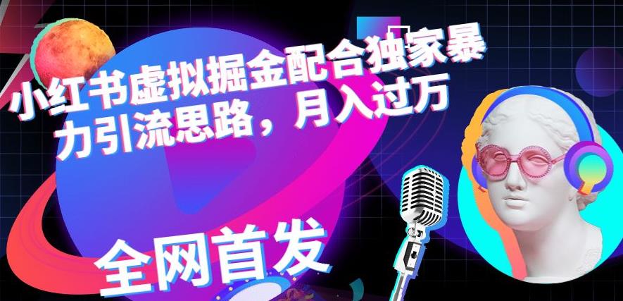 小红书虚拟掘金配合独家首发暴力引流思路，月入过万【揭秘】网创吧-网创项目资源站-副业项目-创业项目-搞钱项目八百网赚