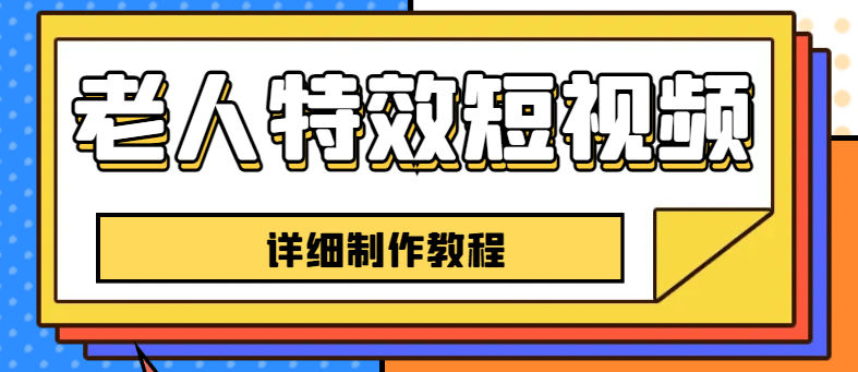 老人特效短视频创作教程，一个月涨粉5w粉丝秘诀 新手0基础学习【全套教程】网创吧-网创项目资源站-副业项目-创业项目-搞钱项目八百网赚