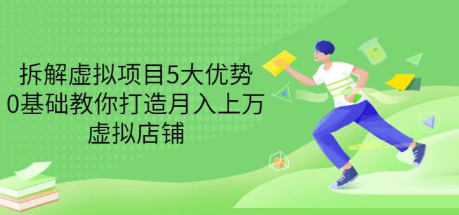 拆解虚拟项目5大优势，0基础教你打造月入上万虚拟店铺（无水印）网创吧-网创项目资源站-副业项目-创业项目-搞钱项目八百网赚