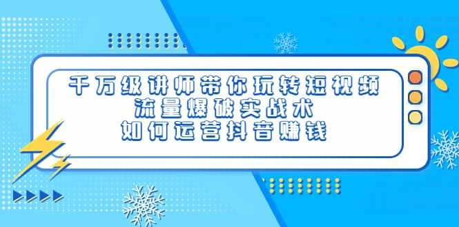 千万级讲师带你玩转短视频，流量爆破实战术，如何运营抖音赚钱网创吧-网创项目资源站-副业项目-创业项目-搞钱项目八百网赚