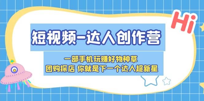 短视频-达人创作营 一部手机玩赚好物种草 团购探店 你就是下一个达人超新星网创吧-网创项目资源站-副业项目-创业项目-搞钱项目八百网赚
