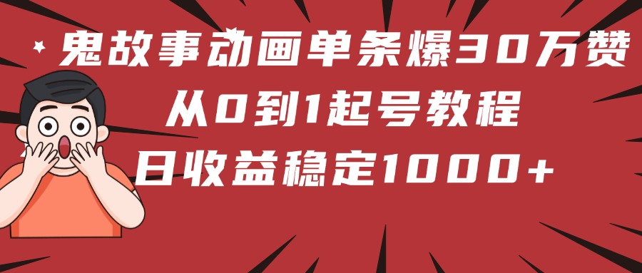 鬼故事动画单条爆30万赞！从0到1起号教程 日收益稳定1000+网创吧-网创项目资源站-副业项目-创业项目-搞钱项目八百网赚