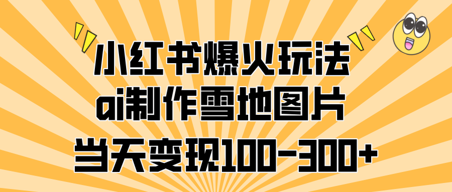 小红书爆火玩法，ai制作雪地图片，当天变现100-300+网创吧-网创项目资源站-副业项目-创业项目-搞钱项目八百网赚