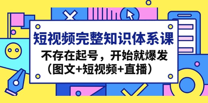 短视频完整知识体系课，不存在起号，开始就爆发（图文+短视频+直播）网创吧-网创项目资源站-副业项目-创业项目-搞钱项目八百网赚