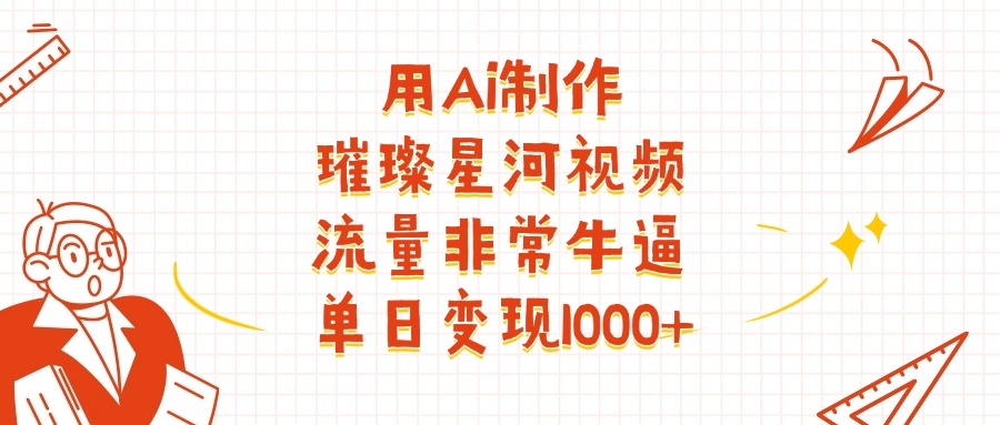 用Ai制作璀璨星河视频，流量非常牛逼，单日变现1000+网创吧-网创项目资源站-副业项目-创业项目-搞钱项目八百网赚