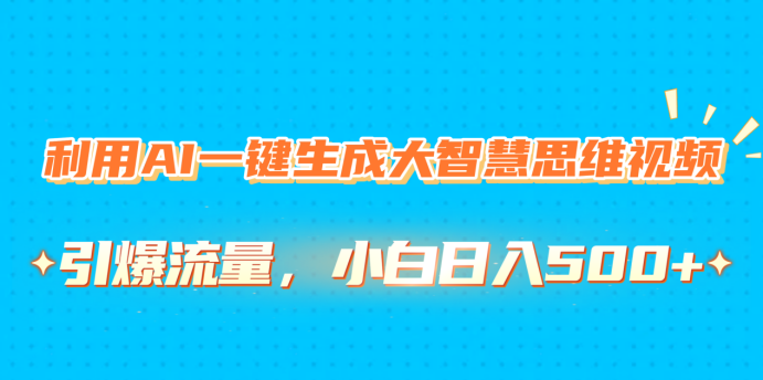 利用AI一键生成大智慧思维视频，引爆流量，小白日入500+网创吧-网创项目资源站-副业项目-创业项目-搞钱项目八百网赚