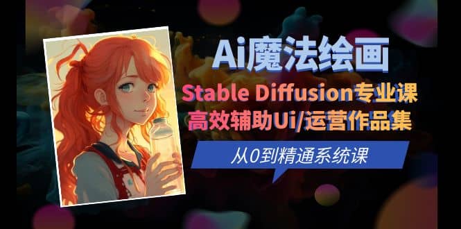 Ai魔法绘画 Stable Diffusion专业课 高效辅助Ui/运营作品集 0到精通系统课网创吧-网创项目资源站-副业项目-创业项目-搞钱项目八百网赚