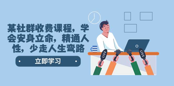 某社群收费课程，学会安身立命，精通人性，少走人生弯路（77节课）网创吧-网创项目资源站-副业项目-创业项目-搞钱项目八百网赚