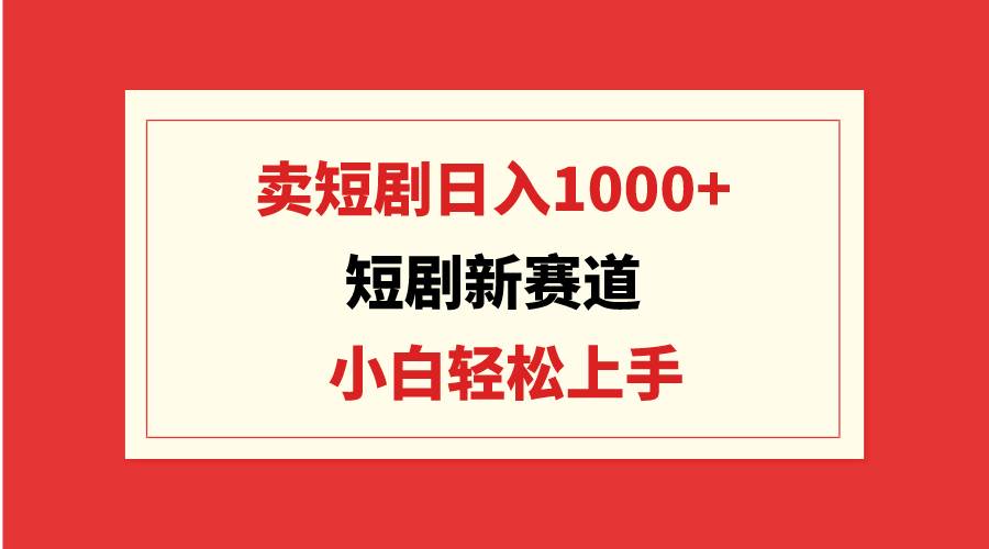 短剧新赛道：卖短剧日入1000+，小白轻松上手，可批量网创吧-网创项目资源站-副业项目-创业项目-搞钱项目八百网赚