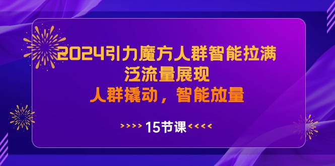2024引力魔方人群智能拉满，泛流量展现，人群撬动，智能放量网创吧-网创项目资源站-副业项目-创业项目-搞钱项目八百网赚