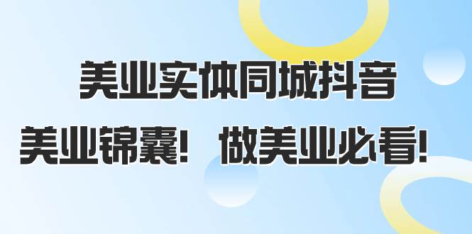美业实体同城抖音，美业锦囊！做美业必看（58节课）网创吧-网创项目资源站-副业项目-创业项目-搞钱项目八百网赚
