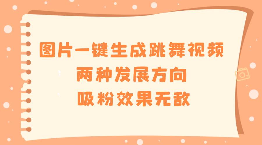 图片一键生成跳舞视频，两种发展方向，吸粉效果无敌网创吧-网创项目资源站-副业项目-创业项目-搞钱项目八百网赚