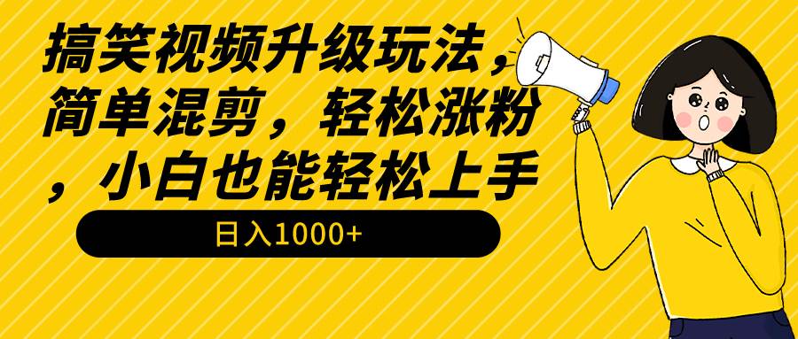 搞笑视频升级玩法，简单混剪，轻松涨粉，小白也能上手，日入1000+教程+素材网创吧-网创项目资源站-副业项目-创业项目-搞钱项目八百网赚