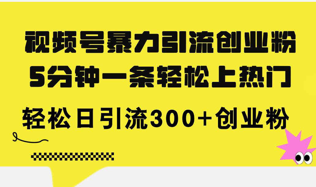 视频号暴力引流创业粉，5分钟一条轻松上热门，轻松日引流300+创业粉网创吧-网创项目资源站-副业项目-创业项目-搞钱项目八百网赚
