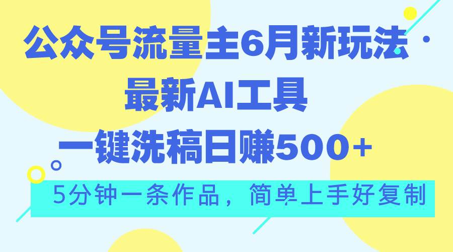 公众号流量主6月新玩法，最新AI工具一键洗稿单号日赚500+，5分钟一条作…网创吧-网创项目资源站-副业项目-创业项目-搞钱项目八百网赚