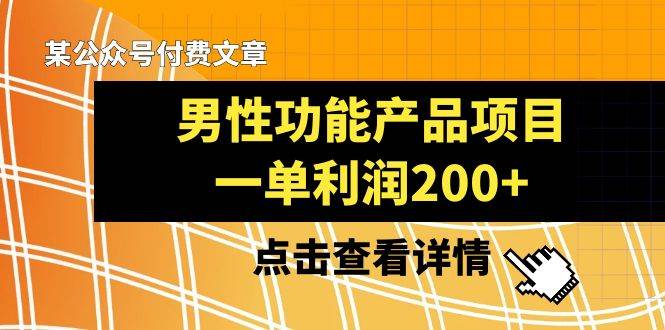 某公众号付费文章《男性功能产品项目，一单利润200+》来品鉴下吧网创吧-网创项目资源站-副业项目-创业项目-搞钱项目八百网赚