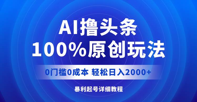 AI撸头条，100%原创玩法，0成本0门槛，轻松日入2000+网创吧-网创项目资源站-副业项目-创业项目-搞钱项目八百网赚