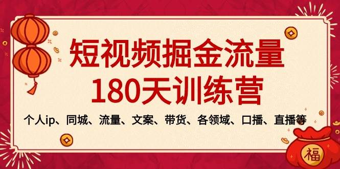 短视频-掘金流量180天训练营，个人ip、同城、流量、文案、带货、各领域、口播、直播等网创吧-网创项目资源站-副业项目-创业项目-搞钱项目八百网赚
