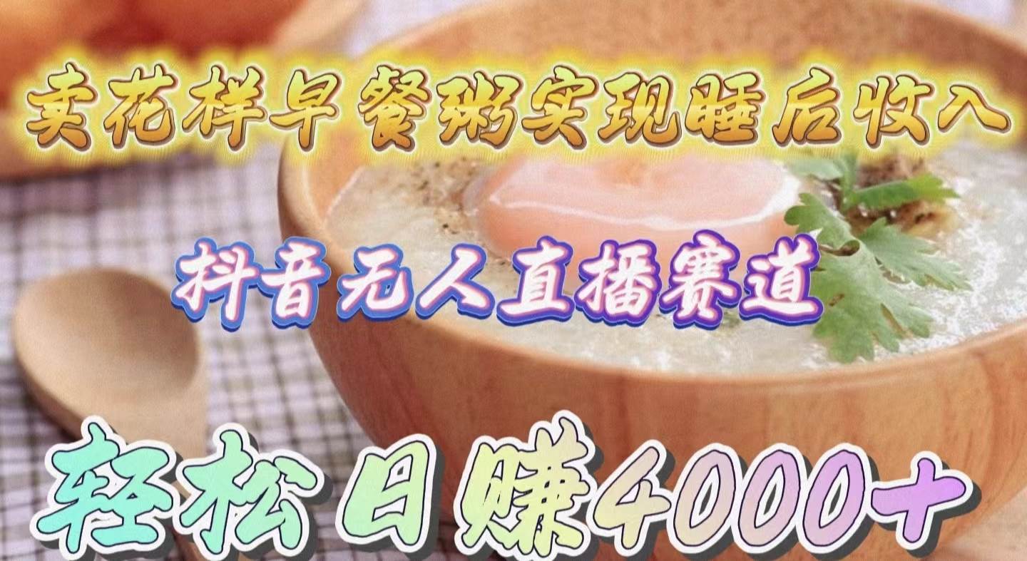 卖花样早餐粥实现睡后收入！抖音无人直播新赛道，轻松日赚4000+网创吧-网创项目资源站-副业项目-创业项目-搞钱项目八百网赚