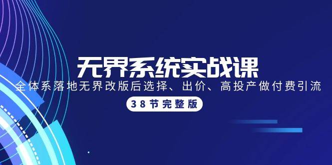 无界系统实战课：全体系落地无界改版后选择、出价、高投产做付费引流-38节网创吧-网创项目资源站-副业项目-创业项目-搞钱项目八百网赚