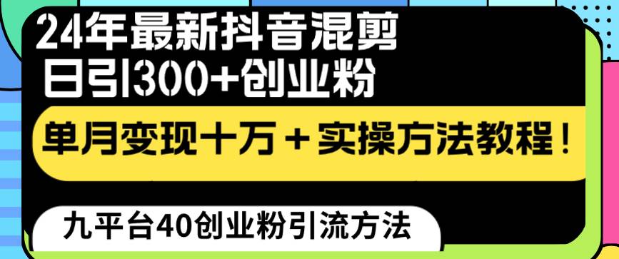 24年最新抖音混剪日引300+创业粉“割韭菜”单月变现十万+实操教程！网创吧-网创项目资源站-副业项目-创业项目-搞钱项目八百网赚
