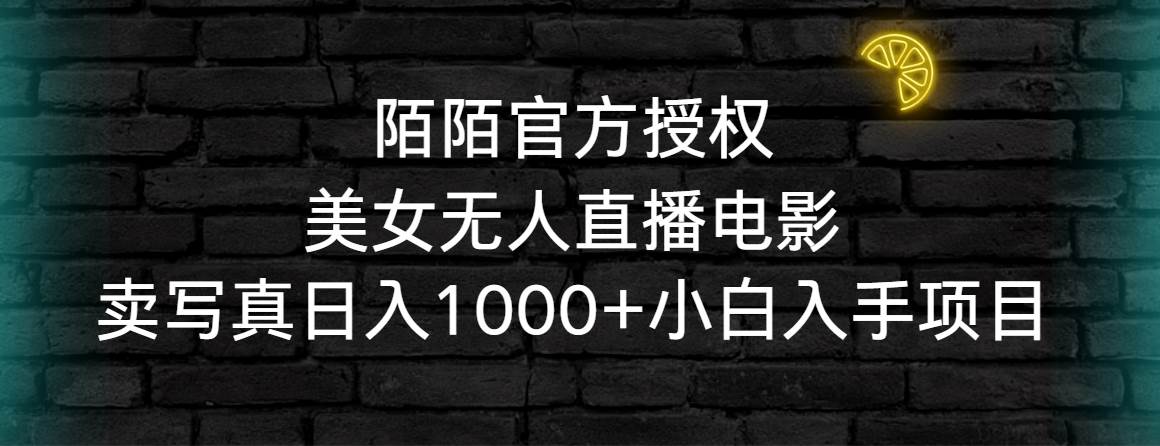 陌陌官方授权美女无人直播电影，卖写真日入1000+小白入手项目网创吧-网创项目资源站-副业项目-创业项目-搞钱项目八百网赚
