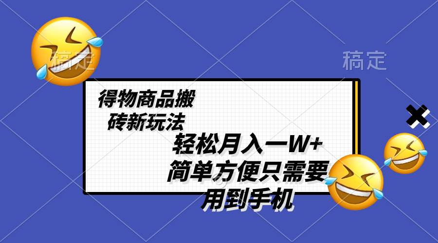 轻松月入一W+，得物商品搬砖新玩法，简单方便 一部手机即可 不需要剪辑制作网创吧-网创项目资源站-副业项目-创业项目-搞钱项目八百网赚