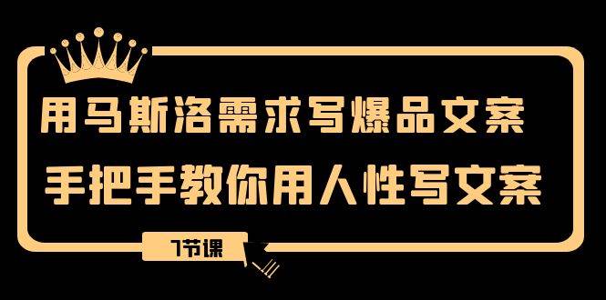 用马斯洛·需求写爆品文案，手把手教你用人性写文案（7节课）网创吧-网创项目资源站-副业项目-创业项目-搞钱项目八百网赚