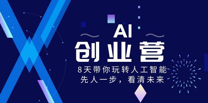 AI-创业营，8天带你玩转人工智能，先人一步，看清未来！网创吧-网创项目资源站-副业项目-创业项目-搞钱项目八百网赚