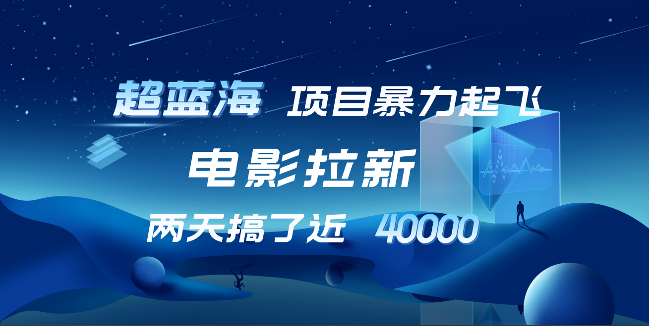 【蓝海项目】电影拉新，两天搞了近4w！超好出单，直接起飞网创吧-网创项目资源站-副业项目-创业项目-搞钱项目八百网赚