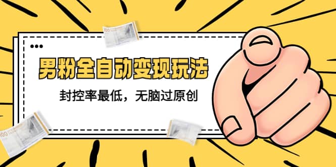 价值1980的男粉全自动变现玩法，封控率最低，无脑过原创网创吧-网创项目资源站-副业项目-创业项目-搞钱项目八百网赚