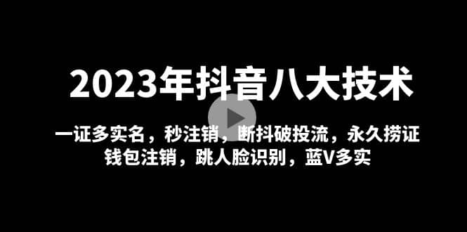 2023年抖音八大技术，一证多实名 秒注销 断抖破投流 永久捞证 钱包注销 等!网创吧-网创项目资源站-副业项目-创业项目-搞钱项目八百网赚