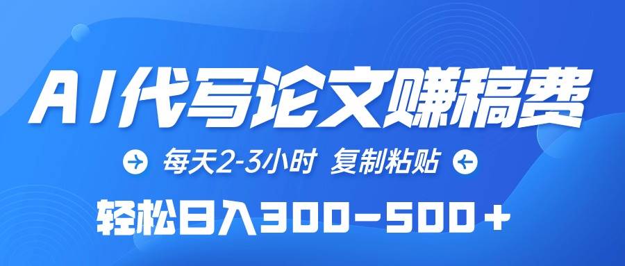 AI代写论文赚稿费，每天2-3小时，复制粘贴，轻松日入300-500＋网创吧-网创项目资源站-副业项目-创业项目-搞钱项目八百网赚