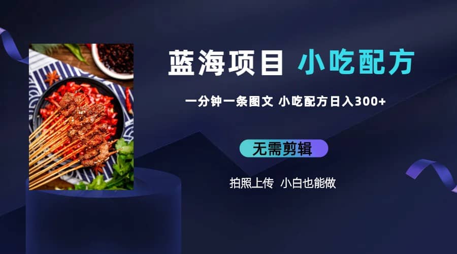 蓝海项目一分钟一条图文作品-日入300+小吃配方项目（附 684G小吃配方）网创吧-网创项目资源站-副业项目-创业项目-搞钱项目八百网赚
