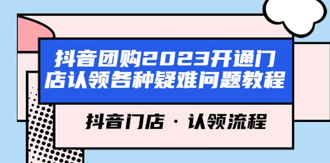 抖音团购2023开通门店认领各种疑难问题教程，抖音门店·认领流程网创吧-网创项目资源站-副业项目-创业项目-搞钱项目八百网赚
